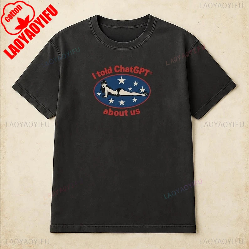 I Told ChatGPT about Us Shirt Humor Unisex Cotton Tee Funny Graphic Tee for Tech Lovers Perfect Gift for Friends Comedy Clothing